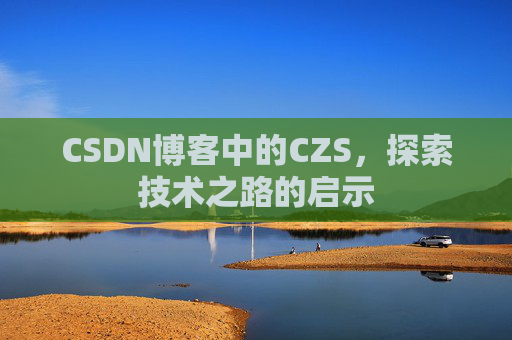 CSDN博客中的CZS，探索技术之路的启示